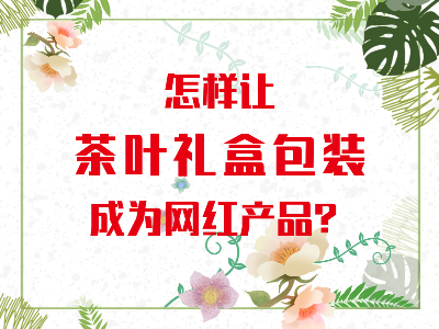 在山東，如何讓茶葉禮盒包裝成為網(wǎng)紅產(chǎn)品？